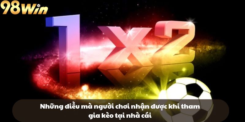 Những điều mà người chơi nhận được khi tham gia kèo tại nhà cái